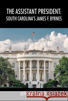 The Assistant President: South Carolina's James F. Byrnes Jeffrey K Smith 9781977223128 Outskirts Press - książka