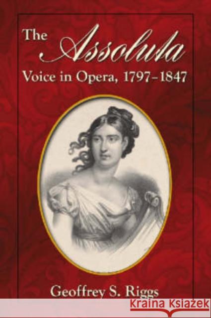 The Assoluta Voice in Opera, 1797-1847 Geoffrey S. Riggs 9780786440771 McFarland & Company - książka