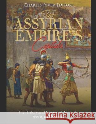 The Assyrian Empire's Capitals: The History and Legacy of Nineveh, Assur, and Nimrud Charles River Editors 9781687577672 Independently Published - książka