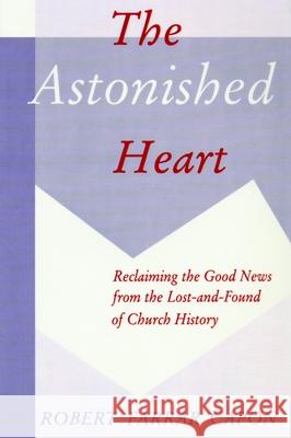 The Astonished Heart: Reclaiming the Good News from the Lost-And-Found of Church History Capon, Robert Farrar 9780802807915 Wm. B. Eerdmans Publishing Company - książka