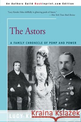 The Astors: A Family Chronicle of Pomp and Power Kavaler, Lucy 9780595095674 Backinprint.com - książka