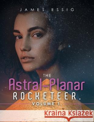 The Astral-Planar Rocketeer. Volume 1. James Essig 9781669864103 Xlibris Us - książka