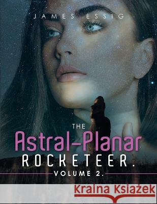 The Astral-Planar Rocketeer. Volume 2. James Essig 9781669864080 Xlibris Us - książka