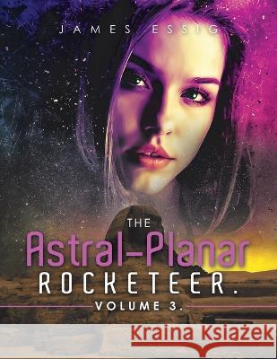 The Astral-Planar Rocketeer. Volume 3. James Essig 9781669864530 Xlibris Us - książka