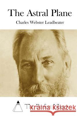 The Astral Plane Charles Webster Leadbeater The Perfect Library 9781512023220 Createspace - książka