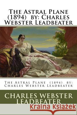 The Astral Plane (1894) by: Charles Webster Leadbeater Charles Webster Leadbeater 9781978158115 Createspace Independent Publishing Platform - książka