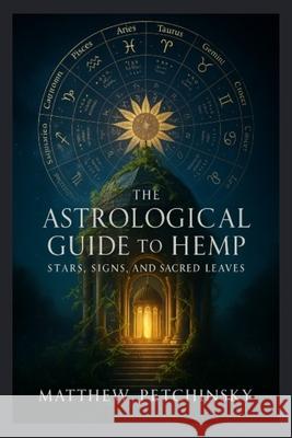 The Astrological guide to Hemp: Stars, Signs and Sacred Leaves Matthew Edward Petchinsky 9798869229335 Matthew Edward Petchinsky - książka