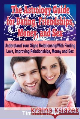 The Astrology Guide: For Dating, Friendships, Money, and Sex Timothy Wells 9781505509373 Createspace Independent Publishing Platform - książka
