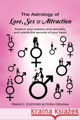 The Astrology of Love, Sex & Attraction: Explore your passion and sexuality and unlock the secrets of your heart Graham, Fiona 9781517075330 Createspace Independent Publishing Platform - książka