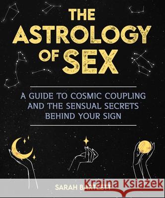 The Astrology of Sex: A Guide to Cosmic Coupling and the Sensual Secrets Behind Your Sign Bartlett, Sarah 9781510766495 Skyhorse Publishing - książka