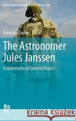 The Astronomer Jules Janssen: A Globetrotter of Celestial Physics Launay, Françoise 9781461406969 Springer - książka