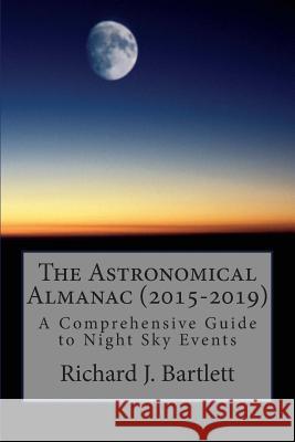 The Astronomical Almanac (2015-2019): A Comprehensive Guide To Night Sky Events Bartlett, Richard J. 9781502448781 Createspace - książka