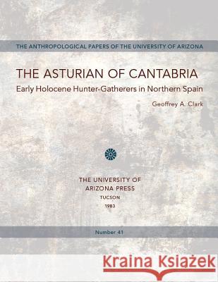 The Asturian of Cantabria: Early Holocene Hunter-Gatherers in Northern Spainvolume 41 Clark, Geoffrey A. 9780816508006 University of Arizona Press - książka