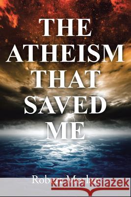 The Atheism That Saved Me Robert Morlan 9781490886114 WestBow Press - książka