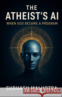 The Atheist's AI- When God Became a Program Malhotra, Subhash 9798272835987 Independently Published - książka