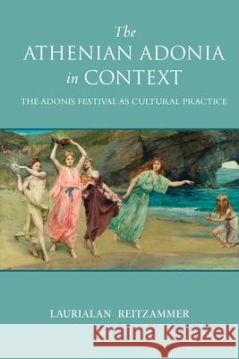 The Athenian Adonia in Context: The Adonis Festival as Cultural Practice Laurialan Reitzammer 9780299308209 University of Wisconsin Press - książka