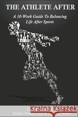 The Athlete After: A 10-Week Guide to Balancing Life After Sports Katie Hargrave 9781539873129 Createspace Independent Publishing Platform - książka