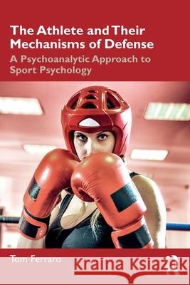 The Athlete and Their Mechanisms of Defense: A Psychoanalytic Approach to Sport Psychology Tom Ferraro 9781032565958 Routledge - książka