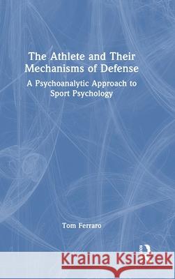 The Athlete and Their Mechanisms of Defense: A Psychoanalytic Approach to Sport Psychology Tom Ferraro 9781032565965 Routledge - książka