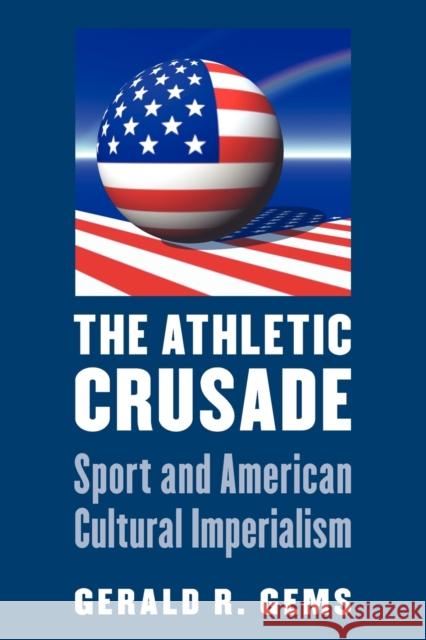 The Athletic Crusade: Sport and American Cultural Imperialism Gems, Gerald R. 9780803245334 University of Nebraska Press - książka