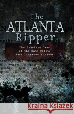 The Atlanta Ripper: The Unsolved Case of the Gate City's Most Infamous Murders Jeffrey C. Wells 9781609493813 History Press - książka