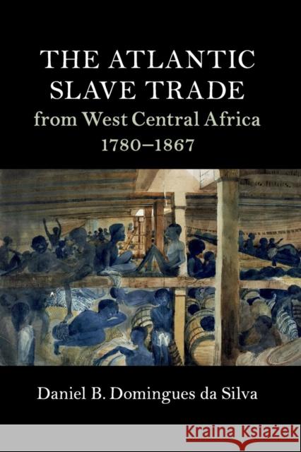 The Atlantic Slave Trade from West Central Africa, 1780-1867 Daniel B. Domingue 9781316628959 Cambridge University Press - książka
