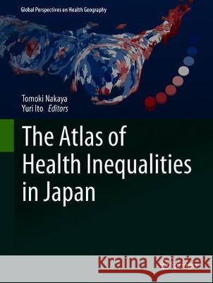 The Atlas of Health Inequalities in Japan Tomoki Nakaya Yuri Ito 9783030227067 Springer - książka