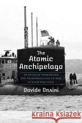 The Atomic Archipelago: Us Nuclear Submarines and Technopolitics of Risk in Cold War Italy Davide Orsini 9780822947189 University of Pittsburgh Press - książka