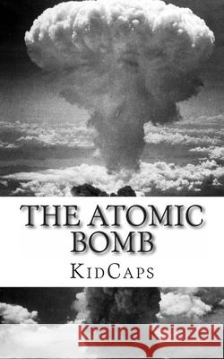 The Atomic Bomb: A History Just For Kids! Kidcaps 9781484093276 Createspace Independent Publishing Platform - książka