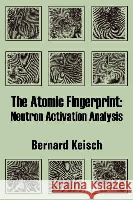 The Atomic Fingerprint: Neutron Activation Analysis Keisch, Bernard 9781410206541 University Press of the Pacific - książka