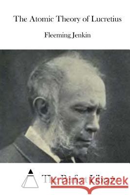 The Atomic Theory of Lucretius Fleeming Jenkin The Perfect Library 9781522852216 Createspace Independent Publishing Platform - książka