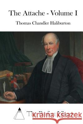 The Attache - Volume I Thomas Chandler Haliburton The Perfect Library 9781511788878 Createspace - książka