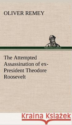 The Attempted Assassination of ex-President Theodore Roosevelt Oliver Remey 9783849198213 Tredition Classics - książka