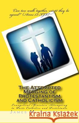 The Attempted Merging of Protestantism and Catholicism: Evangelical Ministers Attempting to Unite Catholics and Protestants James M. Lowrance 9781500481520 Createspace - książka