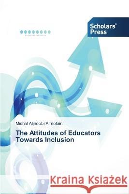 The Attitudes of Educators Towards Inclusion Aljnoobi Almotairi Mishal   9783639760958 Scholars' Press - książka