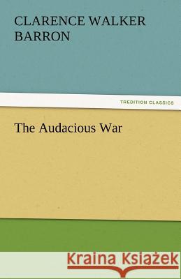 The Audacious War Clarence W Barron 9783842486058 Tredition Classics - książka