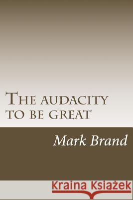 The audacity to be great Brand, Mark J. 9781517017477 Createspace Independent Publishing Platform - książka