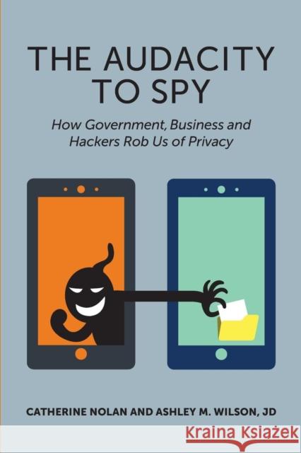 The Audacity to Spy: How Government, Business, and Hackers Rob Us of Privacy Catherine Nolan Ashley M Wilson, JD  9781935504795 Technics Publications LLC - książka