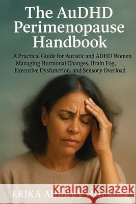The AuDHD Perimenopause Handbook: A Practical Guide for Autistic and ADHD Women Managing Hormonal Changes, Brain Fog, Executive Dysfunction, and Senso Erika Aubrey Holmes 9781923604933 Jstone Publishing - książka