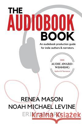 The Audiobook Book: An Audiobook Production Guide for Indie Authors & Narrators Renea Mason Noah Michael Levine Erin Deward 9781542726528 Createspace Independent Publishing Platform - książka
