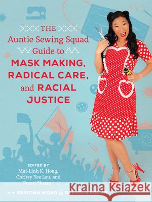 The Auntie Sewing Squad Guide to Mask Making, Radical Care, and Racial Justice Mai-Linh K. Hong Chrissy Yee Lau Preeti Sharma 9780520384002 University of California Press - książka