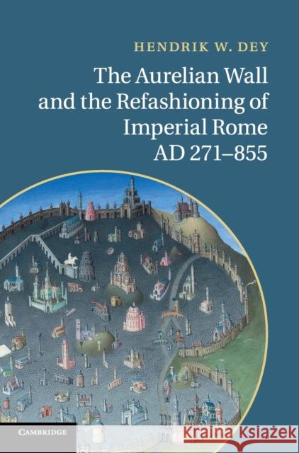 The Aurelian Wall and the Refashioning of Imperial Rome, Ad 271-855 Dey, Hendrik W. 9780521763653 Cambridge University Press - książka