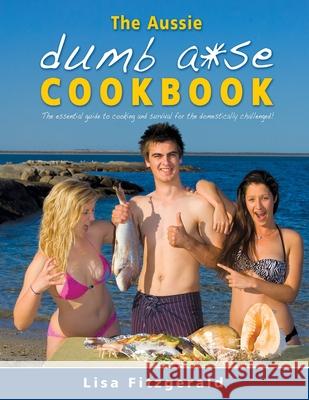The Aussie Dumb A*se Cookbook: The essential guide to cooking and survival for the domestically challenged! Lisa Fitzgerald 9780980684162 Farmyard Antics - książka