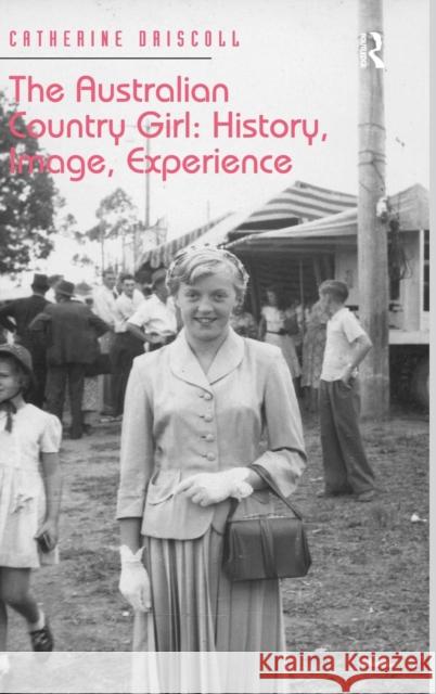 The Australian Country Girl: History, Image, Experience Catherine Driscoll   9781409446880 Ashgate Publishing Limited - książka