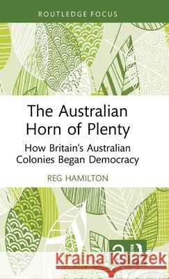 The Australian Horn of Plenty: How Britain's Australian Colonies Began Democracy Reg Hamilton 9781032791449 Routledge - książka