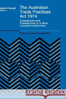 The Australian Trade Practices ACT 1974: Proscriptions and Prescriptions for a More Competitive Economy Round, D. K. 9780792332282 Kluwer Academic Publishers - książka