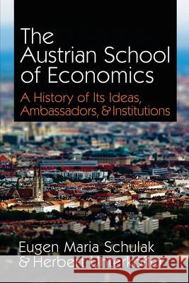 The Austrian School of Economics: A History of Its Ideas, Ambassadors, & Institutions Eugen Maria Schulak Herbert Unterkofler 9781610161343 Ludwig Von Mises Institute - książka