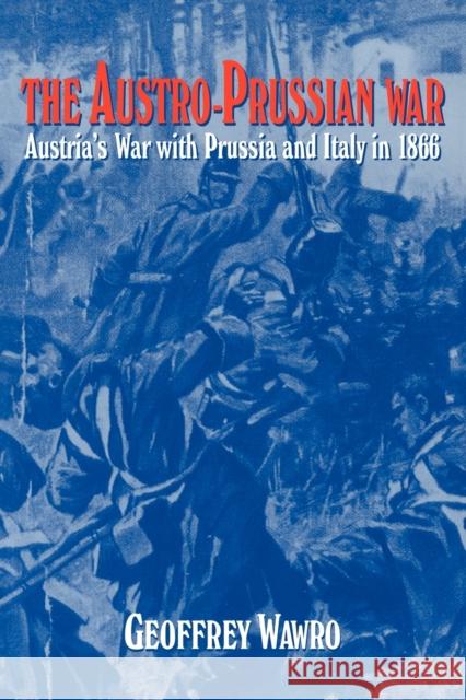 The Austro-Prussian War: Austria's War with Prussia and Italy in 1866 Wawro, Geoffrey 9780521629515 Cambridge University Press - książka