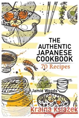 The Authentic Japanese Cookbook: 70 Classic and Modern Recipes Made Easy Take at home Traditional and Modern Dishes Made Simple for Contemporary Tastes. Jamie Woods 9781915145017 Cristiano Paolini - książka