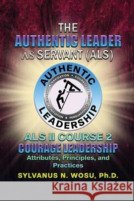 The Authentic Leader As Servant II Course 2: Courage Leadership Sylvanus N. Wosu 9781736763872 Proisle Publishing Service - książka